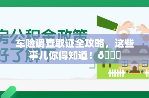 信丰车险调查取证全攻略，这些事儿你得知道！😎