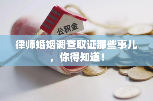 信丰律师婚姻调查取证那些事儿，你得知道！