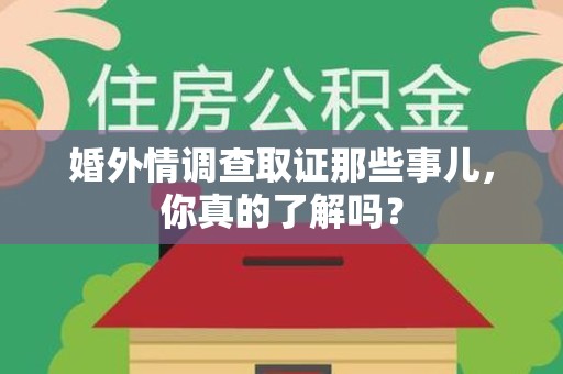 信丰婚外情调查取证那些事儿，你真的了解吗？