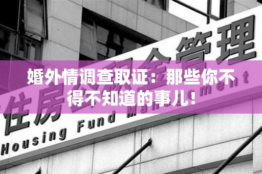 信丰婚外情调查取证：那些你不得不知道的事儿！