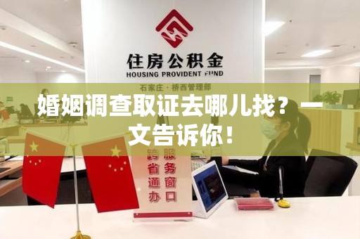 信丰婚姻调查取证去哪儿找？一文告诉你！
