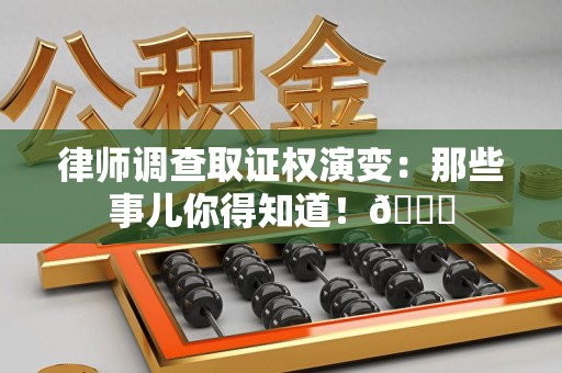 信丰律师调查取证权演变：那些事儿你得知道！😎
