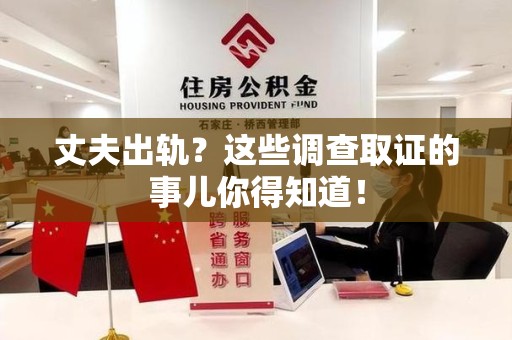 信丰丈夫出轨？这些调查取证的事儿你得知道！