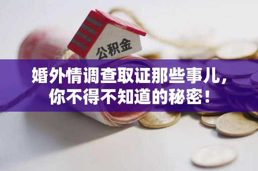 信丰婚外情调查取证那些事儿，你不得不知道的秘密！
