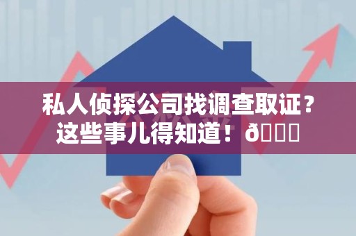 信丰私人侦探公司找调查取证？这些事儿得知道！😎