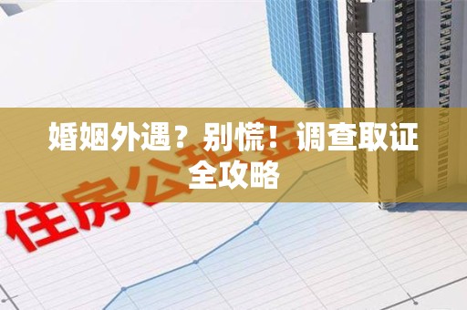 信丰婚姻外遇？别慌！调查取证全攻略