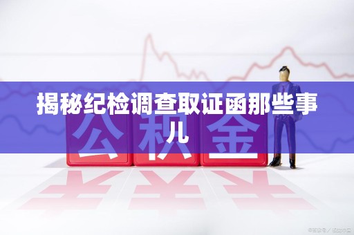 信丰揭秘纪检调查取证函那些事儿