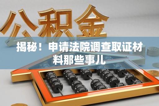 信丰揭秘！申请法院调查取证材料那些事儿
