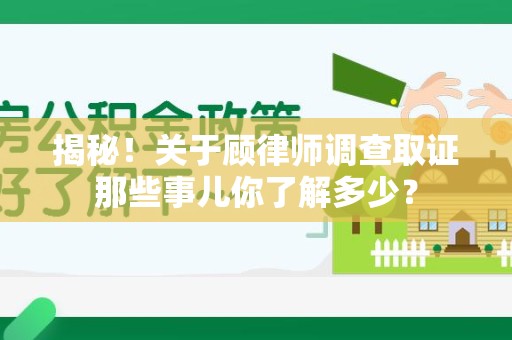 信丰揭秘！关于顾律师调查取证那些事儿你了解多少？