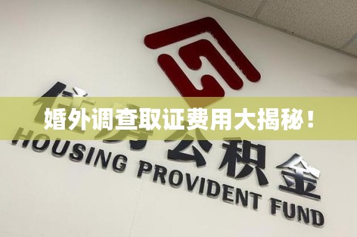 信丰婚外调查取证费用大揭秘！