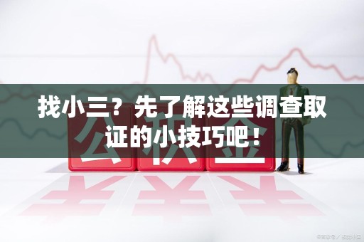 信丰找小三？先了解这些调查取证的小技巧吧！