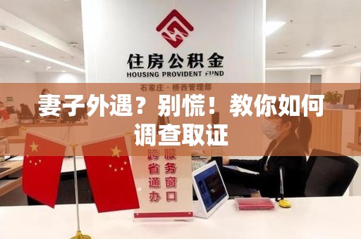 信丰妻子外遇?别慌!教你如何调查取证 信丰妻子外遇?别慌!教你如何调查取证