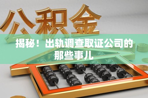 信丰揭秘！出轨调查取证公司的那些事儿