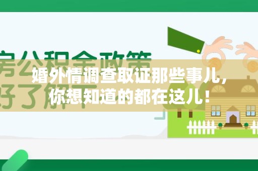 信丰婚外情调查取证那些事儿，你想知道的都在这儿！