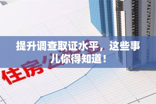 信丰提升调查取证水平，这些事儿你得知道！