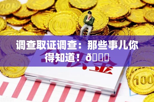 信丰调查取证调查：那些事儿你得知道！😎
