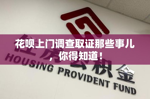 信丰花呗上门调查取证那些事儿,你得知道! 信丰花呗上门调查取证那些事儿,你得知道!