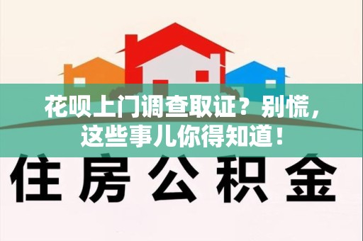 信丰花呗上门调查取证？别慌，这些事儿你得知道！