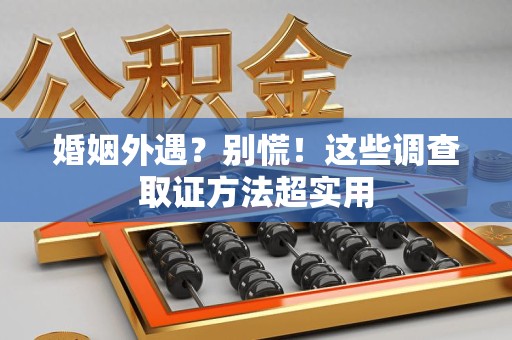 信丰婚姻外遇？别慌！这些调查取证方法超实用