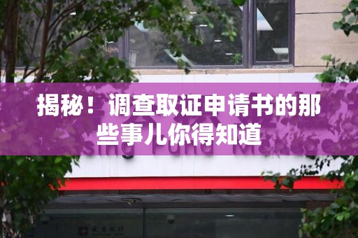 信丰揭秘！调查取证申请书的那些事儿你得知道