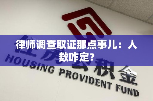 信丰律师调查取证那点事儿：人数咋定？
