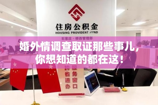 信丰婚外情调查取证那些事儿，你想知道的都在这！