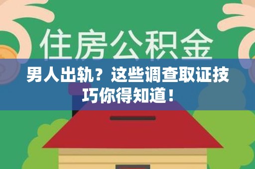 信丰男人出轨？这些调查取证技巧你得知道！