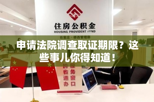 信丰申请法院调查取证期限？这些事儿你得知道！