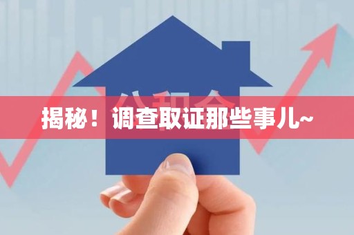 信丰揭秘！调查取证那些事儿~