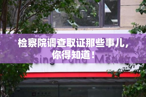 信丰检察院调查取证那些事儿，你得知道！