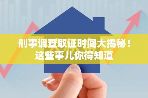信丰刑事调查取证时间大揭秘！这些事儿你得知道