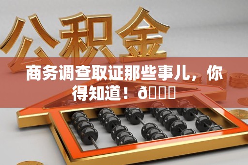 信丰商务调查取证那些事儿，你得知道！😎
