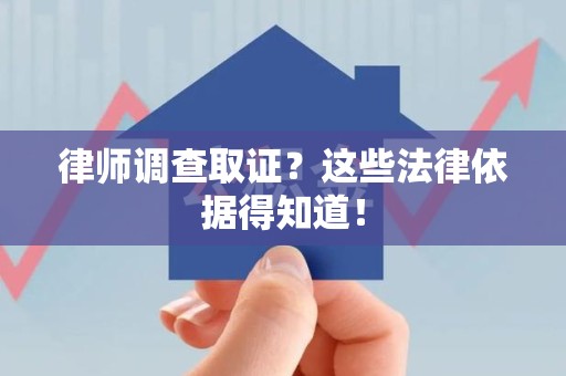 信丰律师调查取证？这些法律依据得知道！