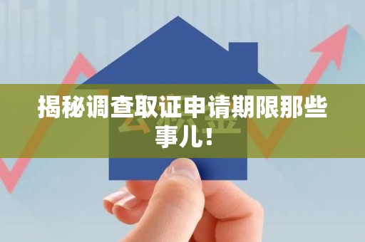 信丰揭秘调查取证申请期限那些事儿！