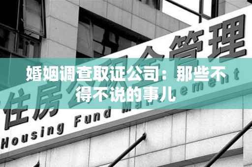 信丰婚姻调查取证公司：那些不得不说的事儿