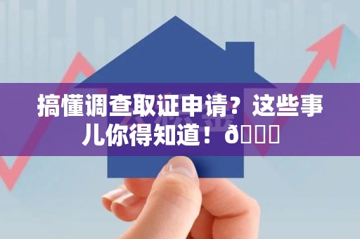 信丰搞懂调查取证申请？这些事儿你得知道！😎