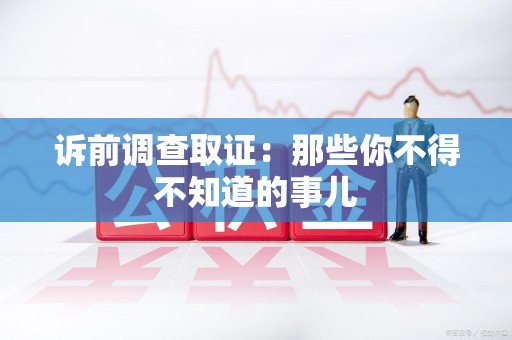 信丰诉前调查取证：那些你不得不知道的事儿