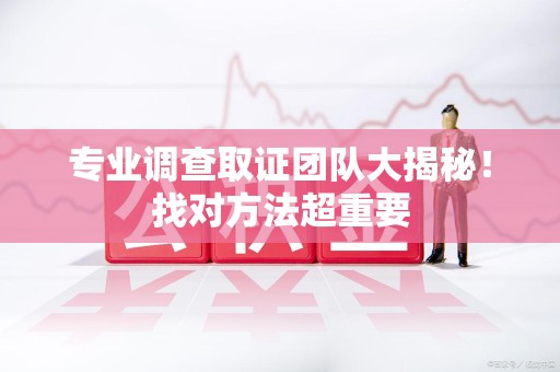 信丰专业调查取证团队大揭秘！找对方法超重要