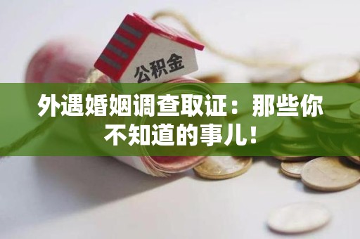 信丰外遇婚姻调查取证：那些你不知道的事儿！