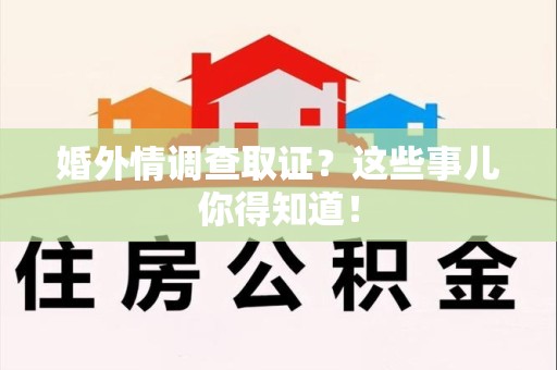 信丰婚外情调查取证？这些事儿你得知道！