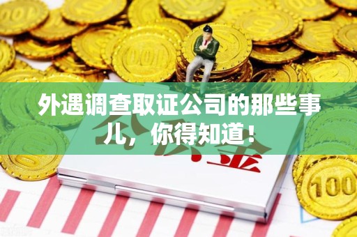 信丰外遇调查取证公司的那些事儿，你得知道！