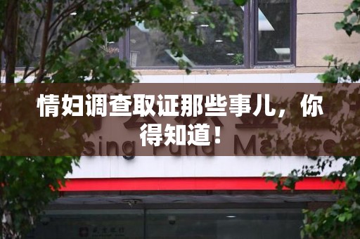 信丰情妇调查取证那些事儿，你得知道！