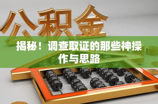 信丰揭秘！调查取证的那些神操作与思路