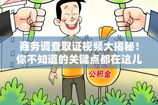 信丰商务调查取证视频大揭秘！你不知道的关键点都在这儿