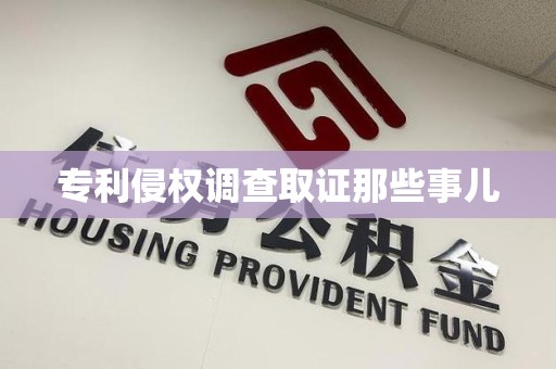 信丰专利侵权调查取证那些事儿