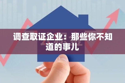 信丰调查取证企业：那些你不知道的事儿