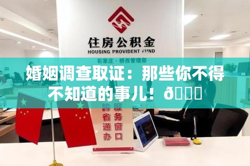 信丰婚姻调查取证：那些你不得不知道的事儿！😎