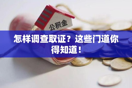 信丰怎样调查取证？这些门道你得知道！