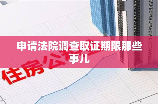 信丰申请法院调查取证期限那些事儿
