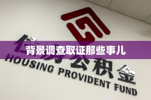 信丰背景调查取证那些事儿